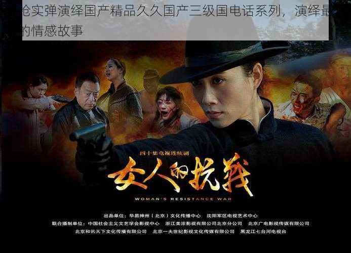 真枪实弹演绎国产精品久久国产三级国电话系列,演绎最真实的情感故事