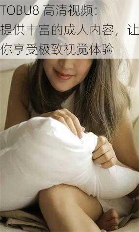TOBU8 高清视频:提供丰富的成人内容,让你享受极致视觉体验