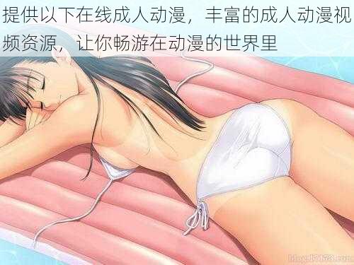 提供以下在线成人动漫，丰富的成人动漫视频资源，让你畅游在动漫的世界里