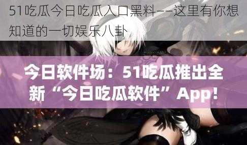 51吃瓜今日吃瓜入口黑料——这里有你想知道的一切娱乐八卦