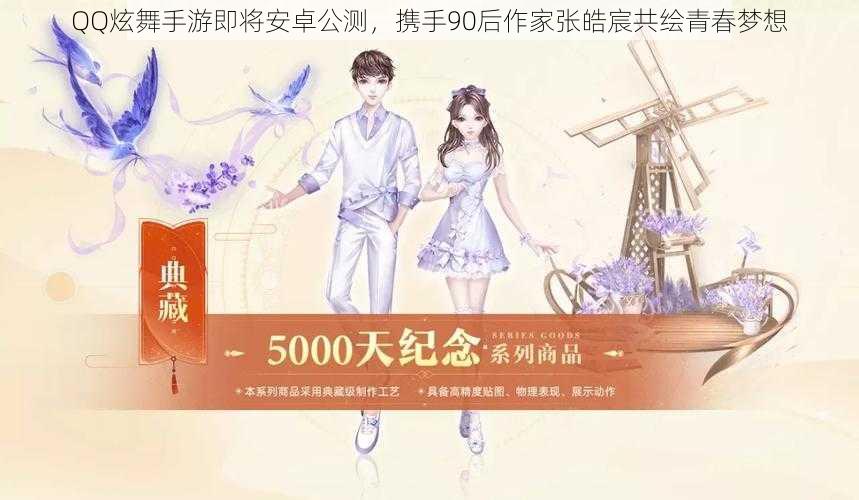 QQ炫舞手游即将安卓公测,携手90后作家张皓宸共绘青春梦想