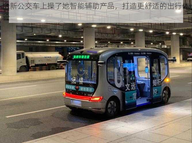 全新公交车上操了她智能辅助产品,打造更舒适的出行体验
