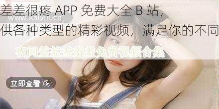 差差差很疼 APP 免费大全 B 站,提供各种类型的精彩视频,满足你的不同需求