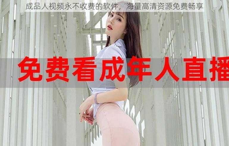 成品人视频永不收费的软件,海量高清资源免费畅享