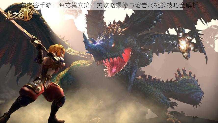 龙之谷手游:海龙巢穴第二关攻略揭秘与熔岩岛挑战技巧全解析