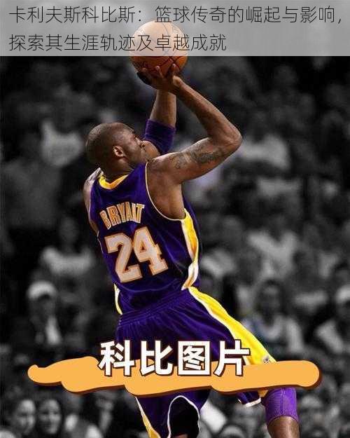 卡利夫斯科比斯:篮球传奇的崛起与影响,探索其生涯轨迹及卓越成就