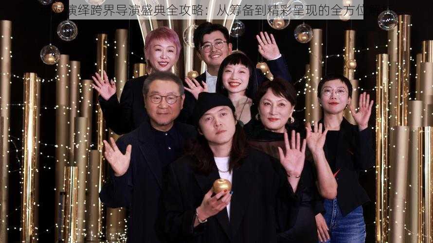 绝对演绎跨界导演盛典全攻略:从筹备到精彩呈现的全方位解析