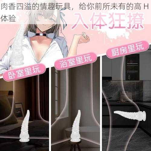 肉香四溢的情趣玩具,给你前所未有的高 H 体验