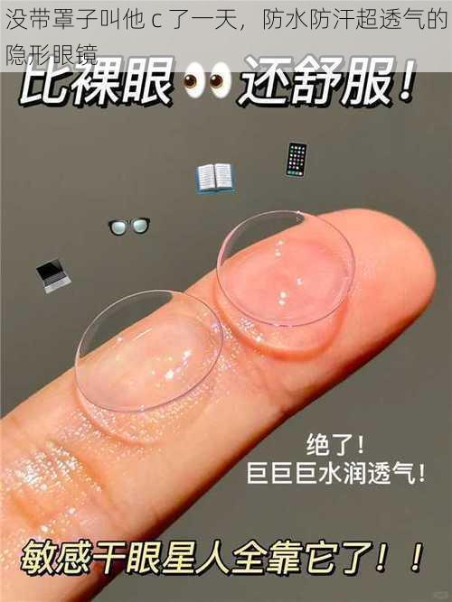 没带罩子叫他 c 了一天,防水防汗超透气的隐形眼镜