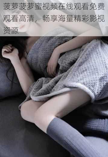菠萝菠萝蜜视频在线观看免费观看高清,畅享海量精彩影视资源