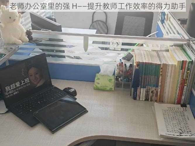 老师办公室里的强 H——提升教师工作效率的得力助手