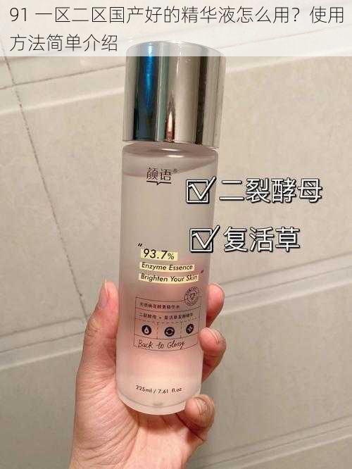 91 一区二区国产好的精华液怎么用?使用方法简单介绍