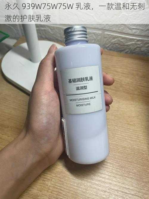 永久 939W75W75W 乳液,一款温和无刺激的护肤乳液
