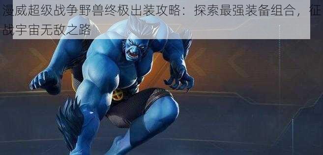 漫威超级战争野兽终极出装攻略:探索最强装备组合,征战宇宙无敌之路