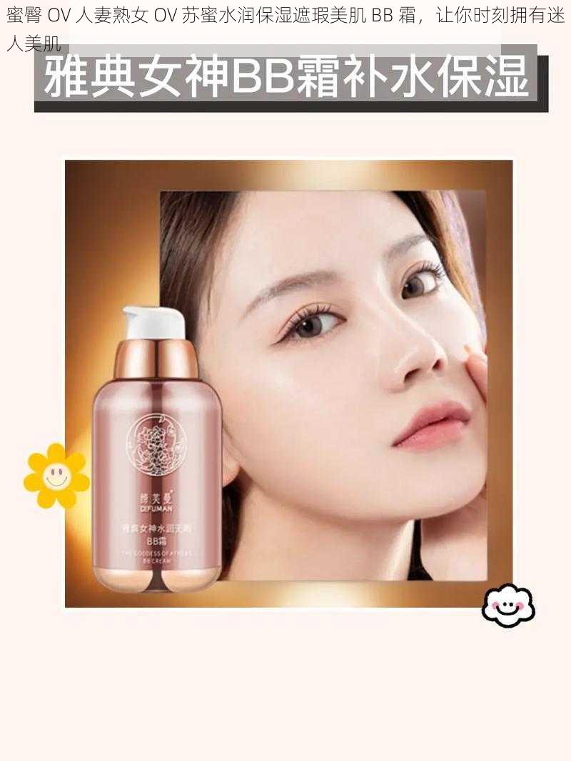 蜜臀 OV 人妻熟女 OV 苏蜜水润保湿遮瑕美肌 BB 霜,让你时刻拥有迷人美肌