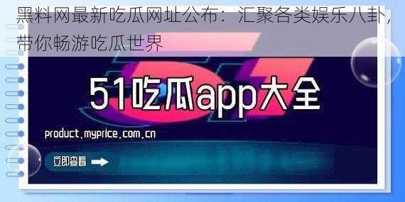 黑料网最新吃瓜网址公布:汇聚各类娱乐八卦,带你畅游吃瓜世界