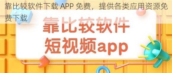 靠比较软件下载 APP 免费,提供各类应用资源免费下载