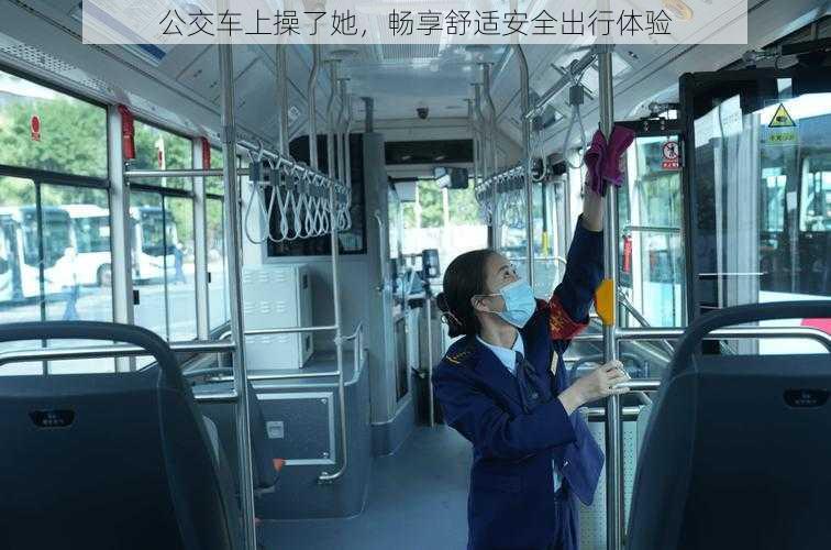 公交车上操了她,畅享舒适安全出行体验