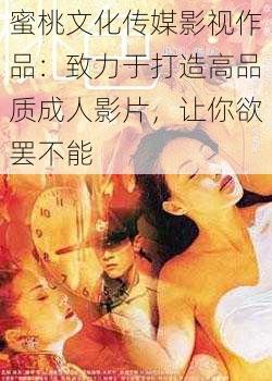 蜜桃文化传媒影视作品:致力于打造高品质成人影片,让你欲罢不能