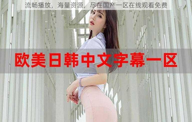 流畅播放,海量资源,尽在国产一区在线观看免费