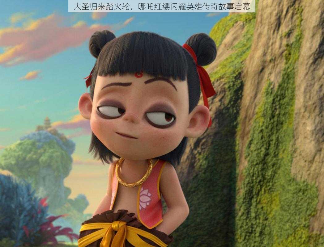 大圣归来踏火轮,哪吒红缨闪耀英雄传奇故事启幕