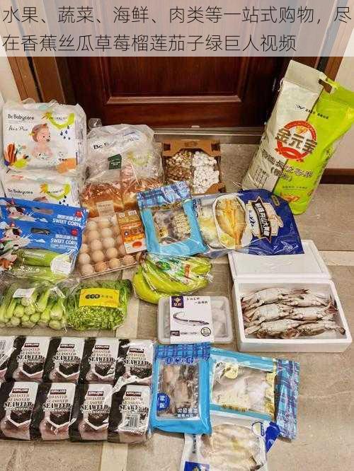 水果、蔬菜、海鲜、肉类等一站式购物,尽在香蕉丝瓜草莓榴莲茄子绿巨人视频