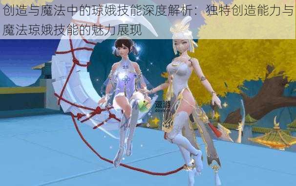 创造与魔法中的琼娥技能深度解析:独特创造能力与魔法琼娥技能的魅力展现