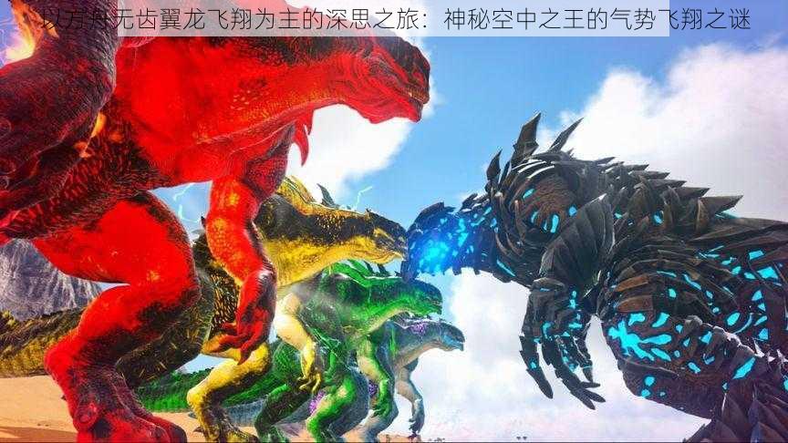 以方舟无齿翼龙飞翔为主的深思之旅:神秘空中之王的气势飞翔之谜