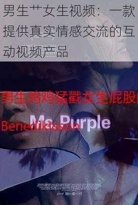 男生艹女生视频：一款提供真实情感交流的互动视频产品