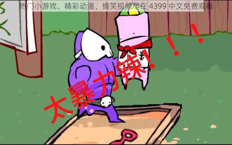 热门小游戏、精彩动漫、搞笑视频尽在 4399 中文免费观看