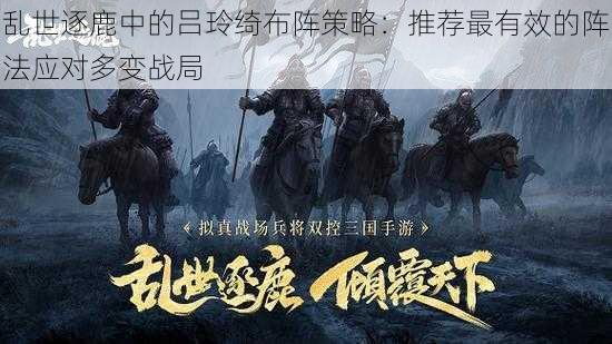 乱世逐鹿中的吕玲绮布阵策略:推荐最有效的阵法应对多变战局