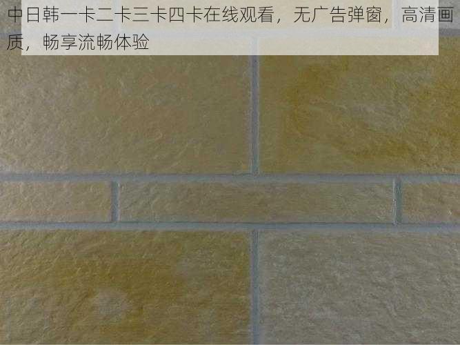 中日韩一卡二卡三卡四卡在线观看,无广告弹窗,高清画质,畅享流畅体验