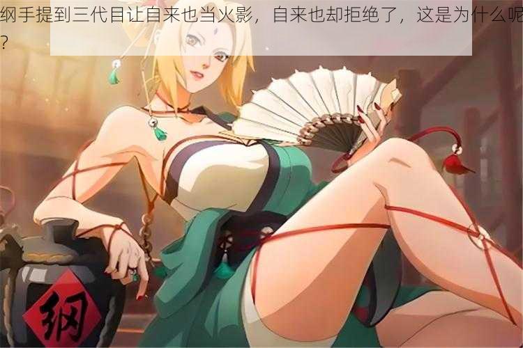 纲手提到三代目让自来也当火影,自来也却拒绝了,这是为什么呢?