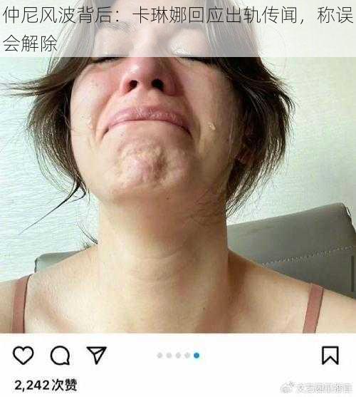 仲尼风波背后:卡琳娜回应出轨传闻,称误会解除