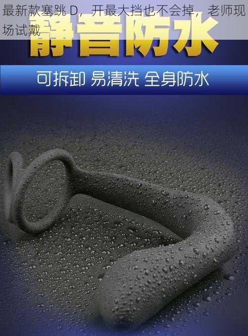 最新款塞跳 D,开最大挡也不会掉,老师现场试戴