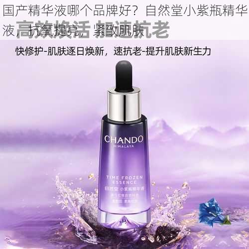 国产精华液哪个品牌好?自然堂小紫瓶精华液,抗氧提亮,紧致肌肤