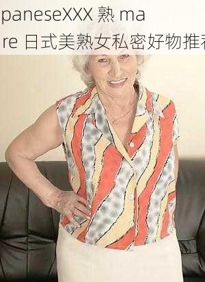 JapaneseXXX 熟 mature 日式美熟女私密好物推荐
