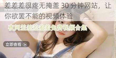 差差差很疼无掩盖 30 分钟网站,让你欲罢不能的视频体验