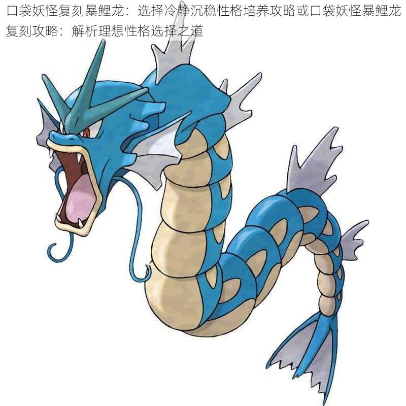 口袋妖怪复刻暴鲤龙:选择冷静沉稳性格培养攻略或口袋妖怪暴鲤龙复刻攻略:解析理想性格选择之道