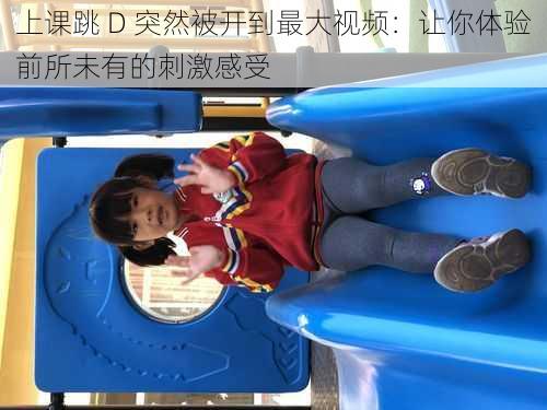 上课跳 D 突然被开到最大视频:让你体验前所未有的刺激感受