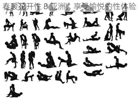 春暖花开性 8 亚洲,享受愉悦的性体验
