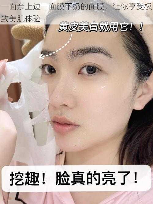 一面亲上边一面膜下奶的面膜,让你享受极致美肌体验