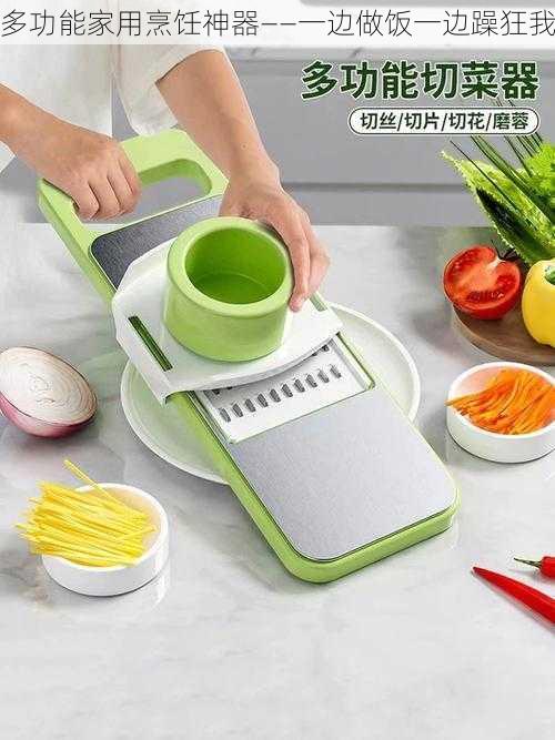 多功能家用烹饪神器——一边做饭一边躁狂我