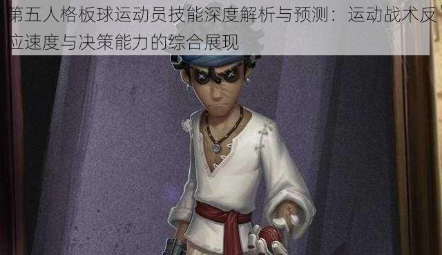 第五人格板球运动员技能深度解析与预测:运动战术反应速度与决策能力的综合展现