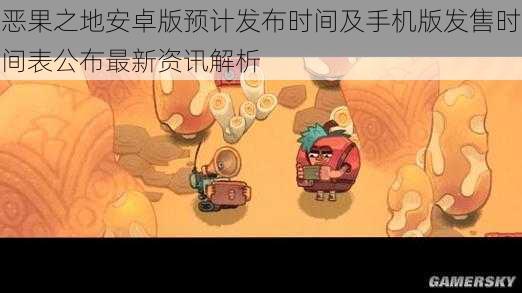 恶果之地安卓版预计发布时间及手机版发售时间表公布最新资讯解析