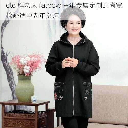 old 胖老太 fatbbw 青年专属定制时尚宽松舒适中老年女装