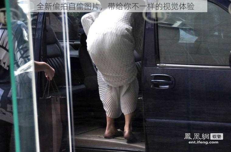全新偸拍自偷图片,带给你不一样的视觉体验