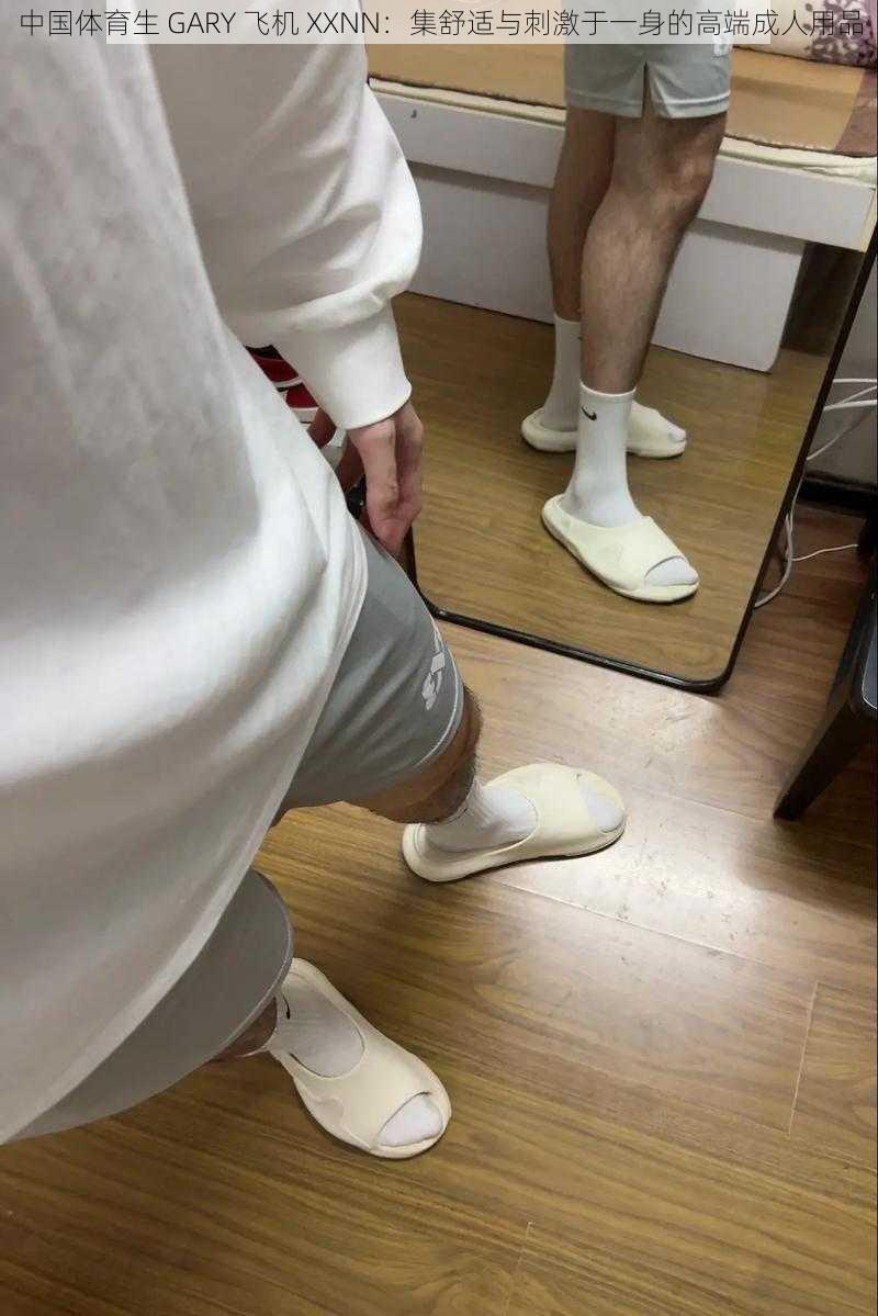 中国体育生 GARY 飞机 XXNN:集舒适与刺激于一身的高端成人用品