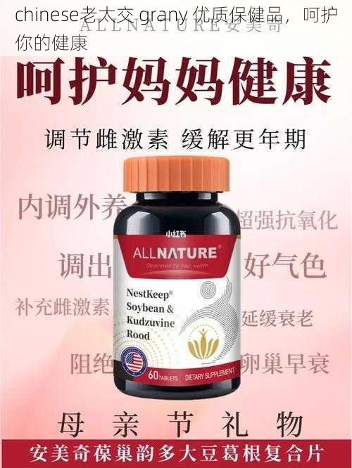 chinese老太交 grany 优质保健品,呵护你的健康
