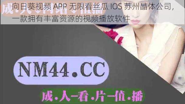 向日葵视频 APP 无限看丝瓜 IOS 苏州晶体公司,一款拥有丰富资源的视频播放软件